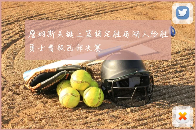 詹姆斯关键上篮锁定胜局湖人险胜勇士晋级西部决赛