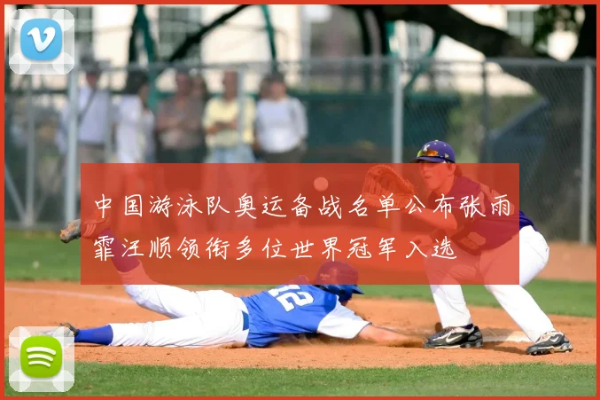 中国游泳队奥运备战名单公布张雨霏汪顺领衔多位世界冠军入选
