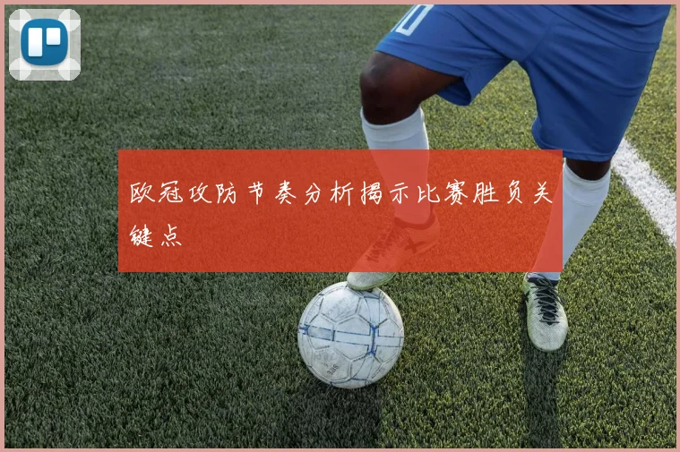 欧冠攻防节奏分析揭示比赛胜负关键点
