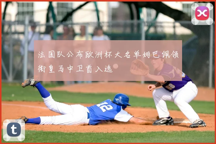 法国队公布欧洲杯大名单姆巴佩领衔皇马中卫首入选