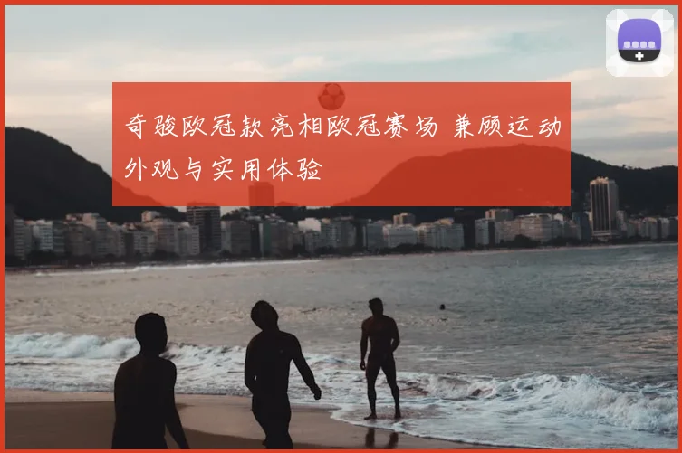 奇骏欧冠款亮相欧冠赛场 兼顾运动外观与实用体验