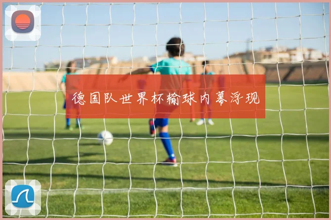 德国队世界杯输球内幕浮现