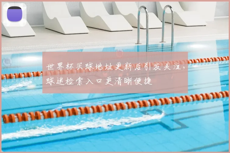 世界杯买球地址更新后引发关注,球迷检索入口更清晰便捷