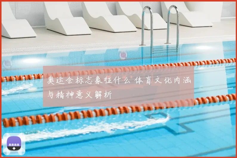 奥运会标志象征什么 体育文化内涵与精神意义解析