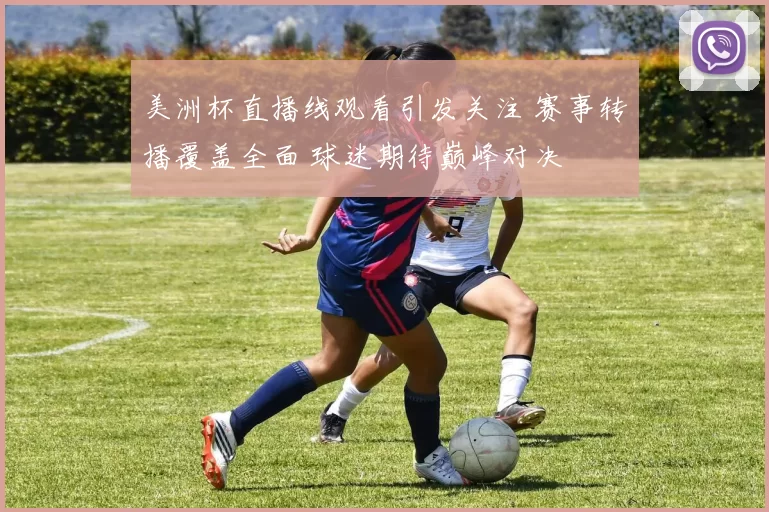美洲杯直播线观看引发关注 赛事转播覆盖全面 球迷期待巅峰对决