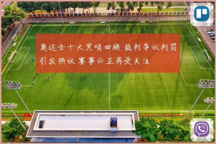 奥运会十大黑哨回顾 裁判争议判罚引发热议 赛事公正再受关注