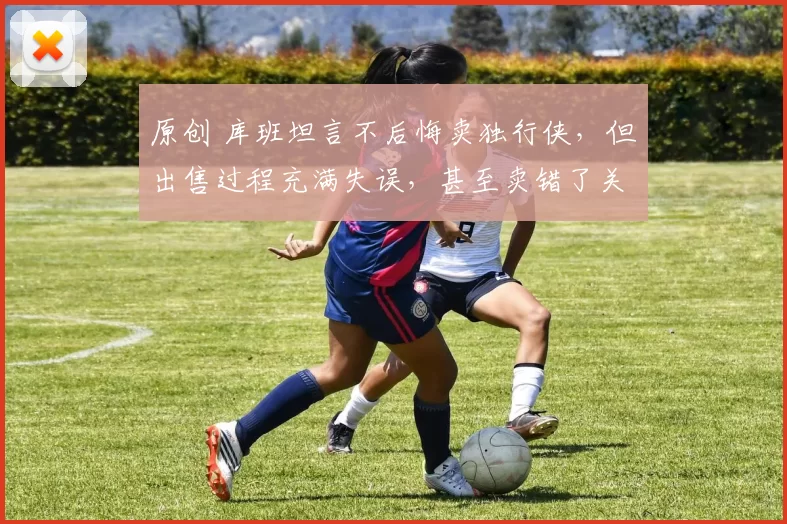 原创 库班坦言不后悔卖独行侠，但出售过程充满失误，甚至卖错了关键人物