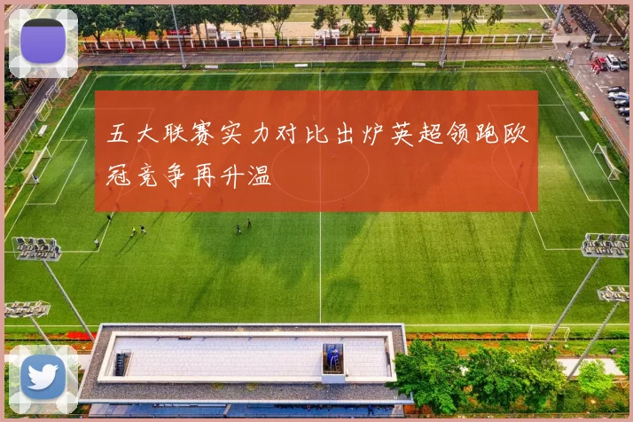 五大联赛实力对比出炉英超领跑欧冠竞争再升温