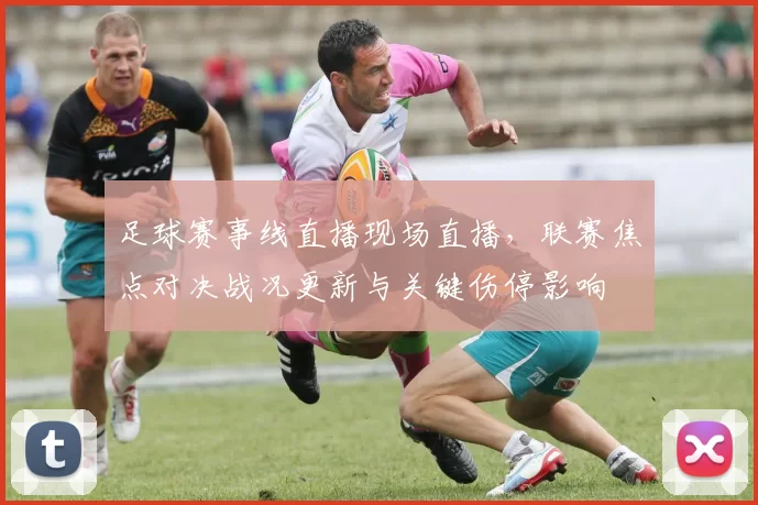 足球赛事线直播现场直播,联赛焦点对决战况更新与关键伤停影响