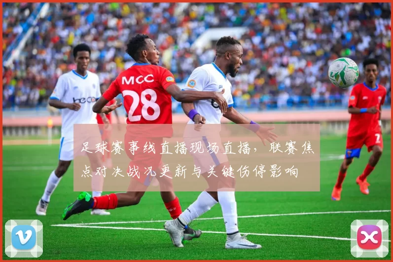 足球赛事线直播现场直播，联赛焦点对决战况更新与关键伤停影响