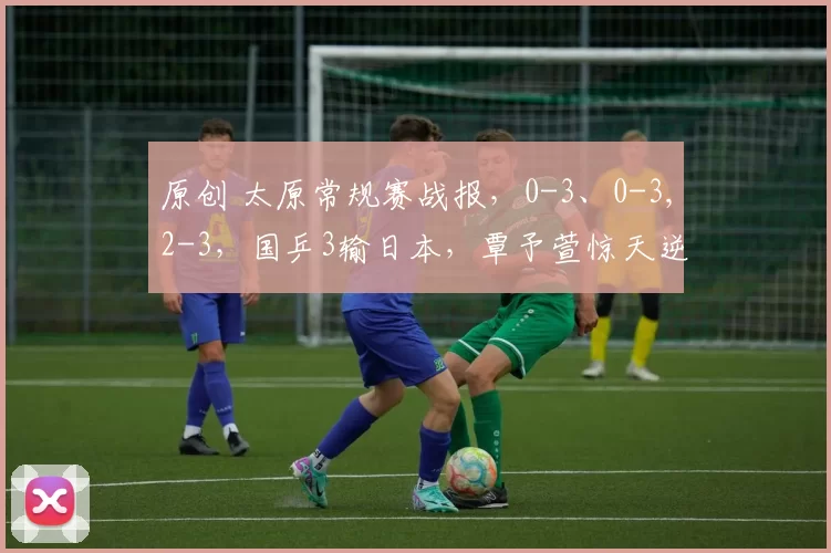 原创 太原常规赛战报,0-3、0-3,2-3,国乒3输日本,覃予萱惊天逆转