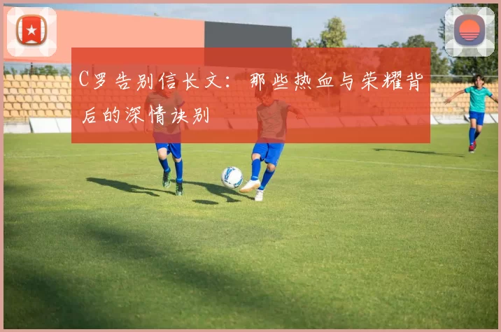 C罗告别信长文：那些热血与荣耀背后的深情诀别