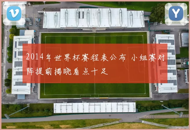 2014年世界杯赛程表公布 小组赛对阵提前揭晓看点十足