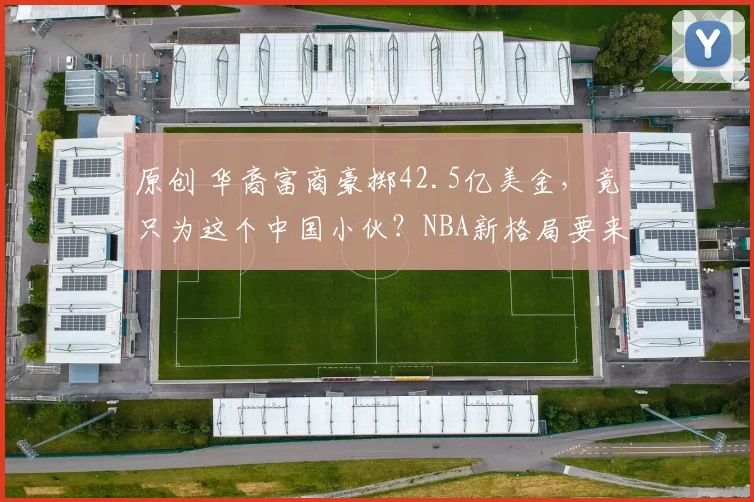 原创 华裔富商豪掷42.5亿美金，竟只为这个中国小伙？NBA新格局要来了！