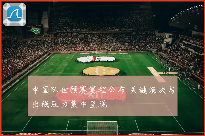 中国队世预赛赛程公布 关键场次与出线压力集中呈现