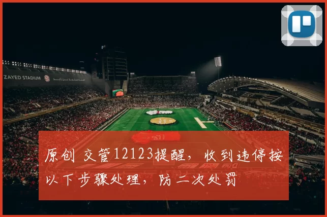 原创 交管12123提醒，收到违停按以下步骤处理，防二次处罚