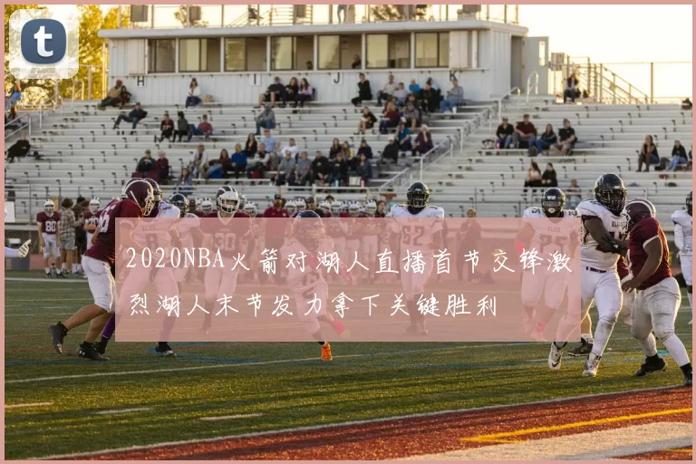 2020NBA火箭对湖人直播首节交锋激烈湖人末节发力拿下关键胜利