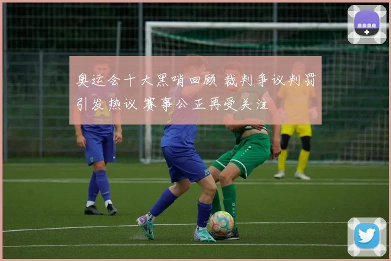 奥运会十大黑哨回顾 裁判争议判罚引发热议 赛事公正再受关注